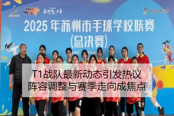 T1战队最新动态引发热议 阵容调整与赛季走向成焦点 | aiyouxi
